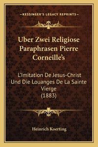 Cover image for Uber Zwei Religiose Paraphrasen Pierre Corneille's: L'Imitation de Jesus-Christ Und Die Louanges de La Sainte Vierge (1883)