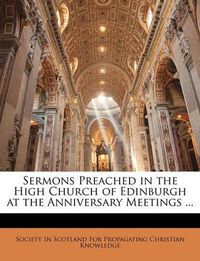 Cover image for Sermons Preached in the High Church of Edinburgh at the Anniversary Meetings ...