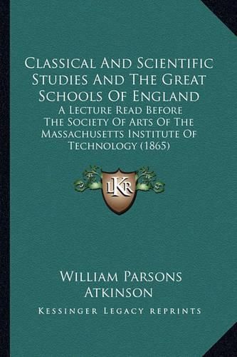 Classical and Scientific Studies and the Great Schools of England: A Lecture Read Before the Society of Arts of the Massachusetts Institute of Technology (1865)