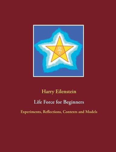 Life Force for Beginners: Experiments, Reflections, Contexts and Models