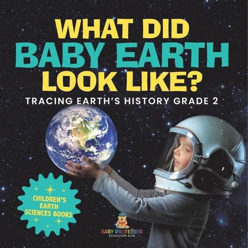 Cover image for What Did Baby Earth Look Like? Tracing Earth's History Grade 2 Children's Earth Sciences Books