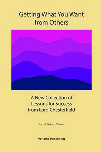 Getting What You Want from Others: A New Collection of Lessons for Success from Lord Chesterfield