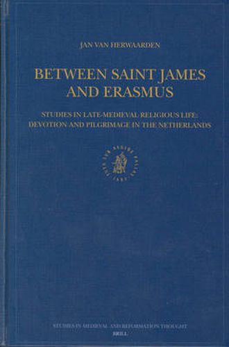 Cover image for Between Saint James and Erasmus: Studies in Late-Medieval Religious Life - Devotion and Pilgrimage in the Netherlands