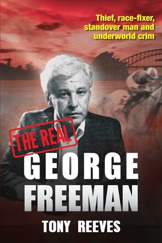 Cover image for The Real George Freeman: Thief, Race-fixer, Standover Man and Underworld