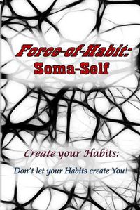 Cover image for Force-of-Habit: Soma-Self: Create Your Habits: Don't Let Your Habits Create You