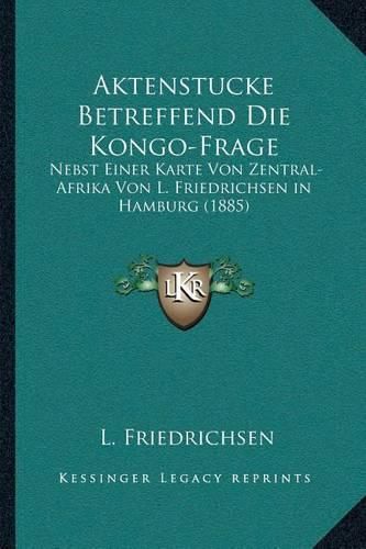 Cover image for Aktenstucke Betreffend Die Kongo-Frage: Nebst Einer Karte Von Zentral-Afrika Von L. Friedrichsen in Hamburg (1885)