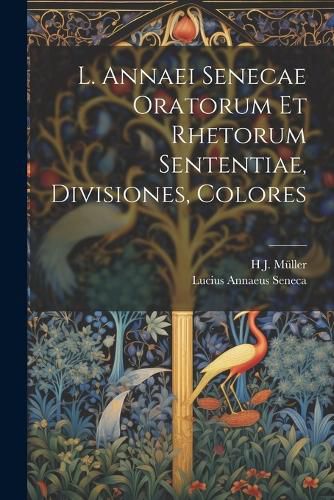 Cover image for L. Annaei Senecae Oratorum Et Rhetorum Sententiae, Divisiones, Colores