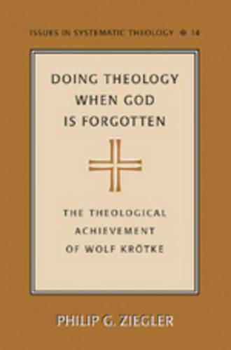 Doing Theology When God is Forgotten: The Theological Achievement of Wolf Kroetke