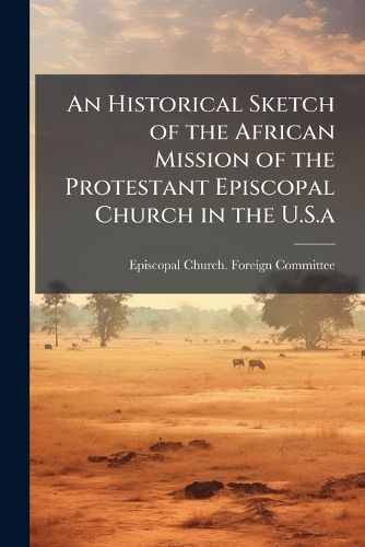 Cover image for An Historical Sketch of the African Mission of the Protestant Episcopal Church in the U.S.A.