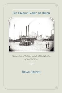 Cover image for The Fragile Fabric of Union: Cotton, Federal Politics, and the Global Origins of the Civil War