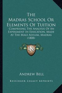 Cover image for The Madras School or Elements of Tuition: Comprising the Analysis of an Experiment in Education, Made at the Male Asylum, Madras (1808)