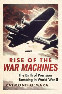 Cover image for Rise of the War Machines: The Birth of Precision Bombing in World War II