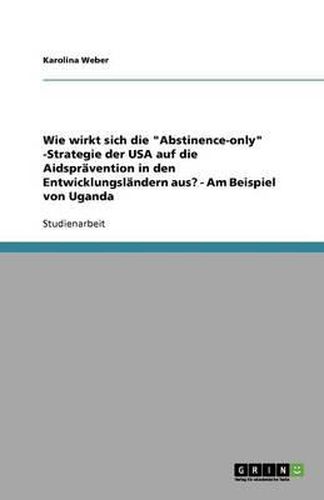 Cover image for Wie wirkt sich die Abstinence-only -Strategie der USA auf die Aidspravention in den Entwicklungslandern aus? - Am Beispiel von Uganda