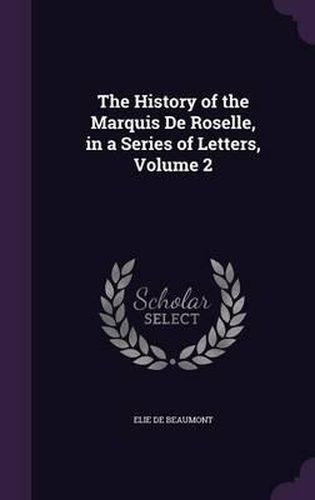 Cover image for The History of the Marquis de Roselle, in a Series of Letters, Volume 2