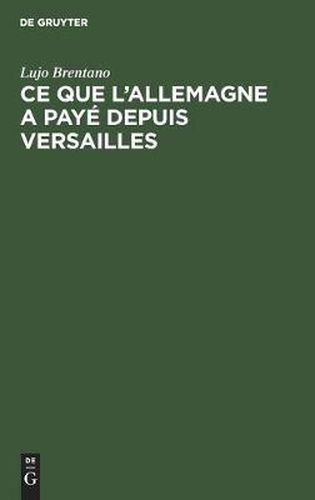 Ce Que l'Allemagne a Paye Depuis Versailles: Les Prestations de l'Allemagne En Vertu Du Traite