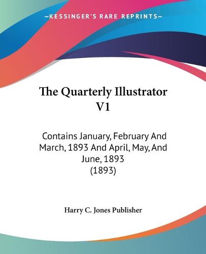 Cover image for The Quarterly Illustrator V1: Contains January, February and March, 1893 and April, May, and June, 1893 (1893)