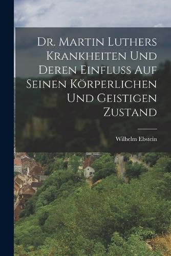 Cover image for Dr. Martin Luthers Krankheiten Und Deren Einfluss Auf Seinen Koerperlichen Und Geistigen Zustand