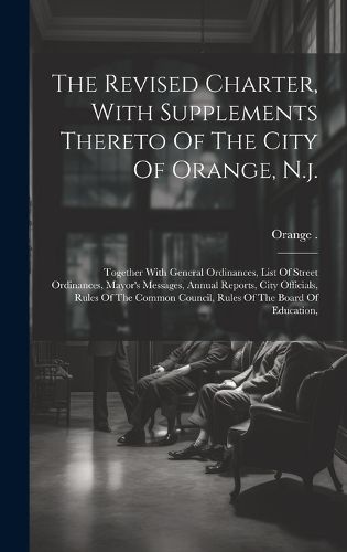 Cover image for The Revised Charter, With Supplements Thereto Of The City Of Orange, N.j.