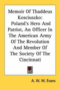 Cover image for Memoir of Thaddeus Kosciuszko: Poland's Hero and Patriot, an Officer in the American Army of the Revolution and Member of the Society of the Cincinnati