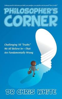 Cover image for Philosopher's Corner: Challenging 18 Truths We All Believe In-That Are Fundamentally Wrong