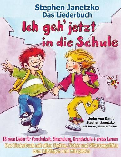 Cover image for Ich geh jetzt in die Schule - 18 neue Lieder fur Vorschulzeit, Einschulung, Grundschule und erstes Lernen: Das Liederbuch mit allen Texten, Noten und Gitarrengriffen zum Mitsingen und Mitspielen