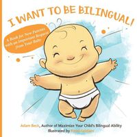 Cover image for I Want to Be Bilingual!: A Book for New Parents with an Important Request from Your Baby