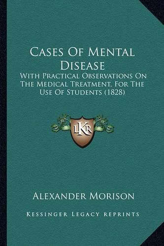 Cases of Mental Disease: With Practical Observations on the Medical Treatment, for the Use of Students (1828)