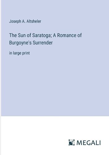 Cover image for The Sun of Saratoga; A Romance of Burgoyne's Surrender
