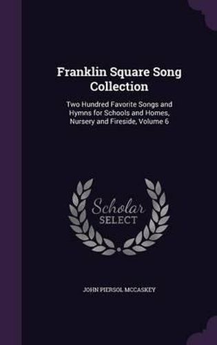 Cover image for Franklin Square Song Collection: Two Hundred Favorite Songs and Hymns for Schools and Homes, Nursery and Fireside, Volume 6