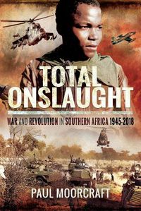 Cover image for Total Onslaught: War and Revolution in Southern Africa 1945-2018