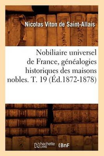 Nobiliaire Universel de France, Genealogies Historiques Des Maisons Nobles. T. 19 (Ed.1872-1878)