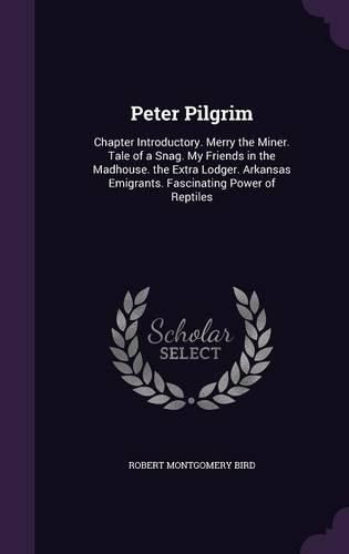 Cover image for Peter Pilgrim: Chapter Introductory. Merry the Miner. Tale of a Snag. My Friends in the Madhouse. the Extra Lodger. Arkansas Emigrants. Fascinating Power of Reptiles