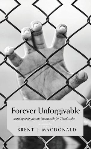 Cover image for Forever Unforgivable: Learning to forgive the inexcusable for Christ's sake