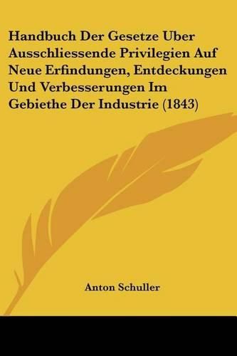 Cover image for Handbuch Der Gesetze Uber Ausschliessende Privilegien Auf Neue Erfindungen, Entdeckungen Und Verbesserungen Im Gebiethe Der Industrie (1843)