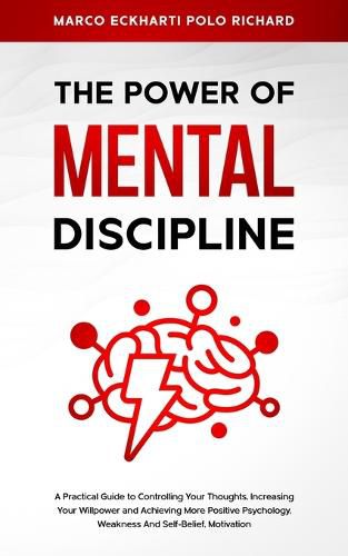 Cover image for The Power O F Mental Discipline: A Practical Guide to Controlling Your Thoughts, Increasing Your Willpower and Achieving More Positive Psychology, Weakness And Self-Belief, Motivation