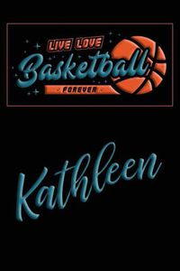 Cover image for Live Love Basketball Forever Kathleen: Lined Journal College Ruled Notebook Composition Book Diary