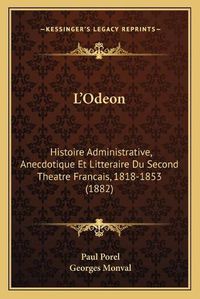 Cover image for L'Odeon: Histoire Administrative, Anecdotique Et Litteraire Du Second Theatre Francais, 1818-1853 (1882)