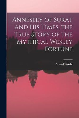 Cover image for Annesley of Surat and his Times, the True Story of the Mythical Wesley Fortune