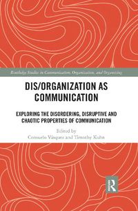 Cover image for Dis/Organization as Communication: Exploring the Disordering, Disruptive and Chaotic Properties of Communication