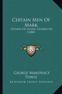 Cover image for Certain Men of Mark: Studies of Living Celebrities (1880)