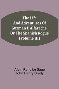 Cover image for The Life And Adventures Of Guzman D'Alfarache, Or The Spanish Rogue (Volume III)