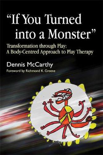 Cover image for If You Turned into a Monster: Transformation Through Play - A Body-centred Approach to Play Therapy