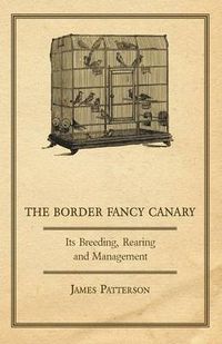 Cover image for The Border Fancy Canary - Its Breeding, Rearing And Management