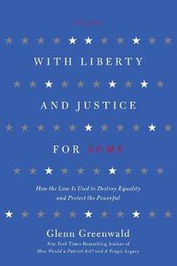 Cover image for With Liberty and Justice for Some: How the Law is Used to Destroy Equality and Protect the Powerful