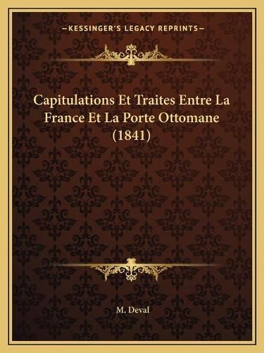 Cover image for Capitulations Et Traites Entre La France Et La Porte Ottomane (1841)