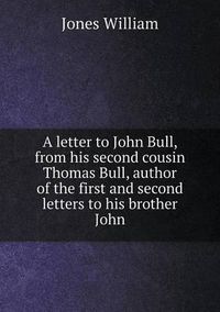 Cover image for A letter to John Bull, from his second cousin Thomas Bull, author of the first and second letters to his brother John