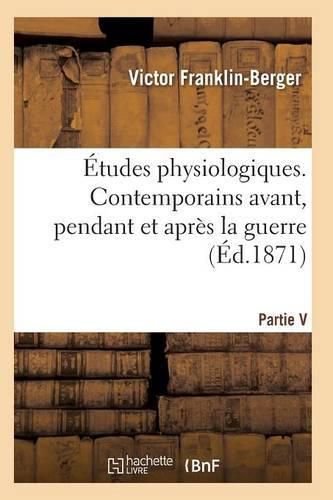 Etudes Physiologiques. Contemporains Avant, Pendant Et Apres La Guerre