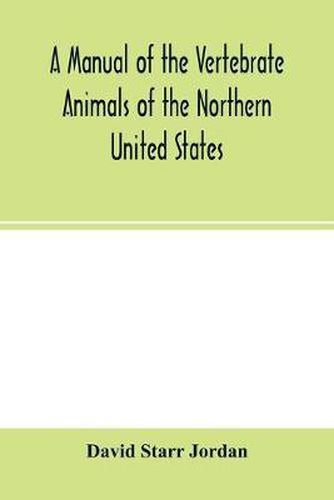 Cover image for A manual of the vertebrate animals of the northern United States, including the district north and east of the Ozark mountains, south of the Laurentian hills, north of the southern boundary of Virginia, and east of the Missouri River, inclusive of marine