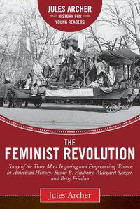 Cover image for The Feminist Revolution: A Story of the Three Most Inspiring and Empowering Women in American History: Susan B. Anthony, Margaret Sanger, and Betty Friedan