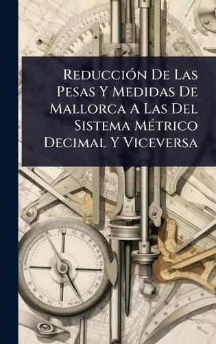 Cover image for ReducciA3n De Las Pesas Y Medidas De Mallorca A Las Del Sistema MA(c)trico Decimal Y Viceversa